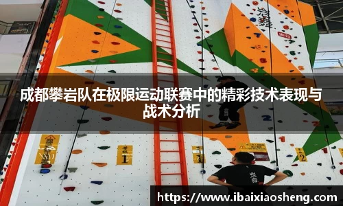 成都攀岩队在极限运动联赛中的精彩技术表现与战术分析