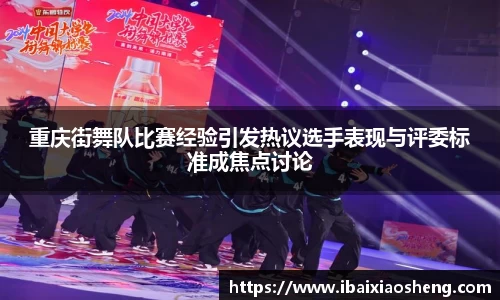重庆街舞队比赛经验引发热议选手表现与评委标准成焦点讨论