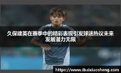 久保建英在赛季中的精彩表现引发球迷热议未来发展潜力无限
